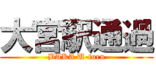 大宮駅通過 (BAKA U-turn)