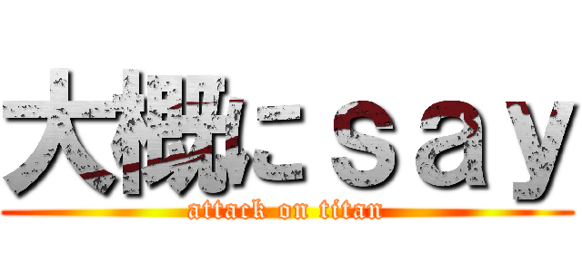 大概にｓａｙ (attack on titan)