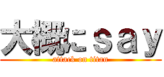 大概にｓａｙ (attack on titan)