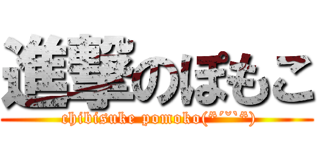 進撃のぽもこ ( chibisuke pomoko(*´˘`*))