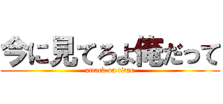 今に見てろよ俺だって (attack on titan)