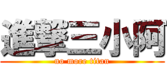 進撃三小阿 (no more titan)