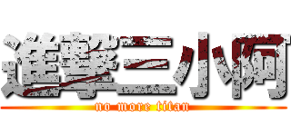 進撃三小阿 (no more titan)