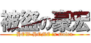 被盜の豪宏 (HOW-HOME is stolen)