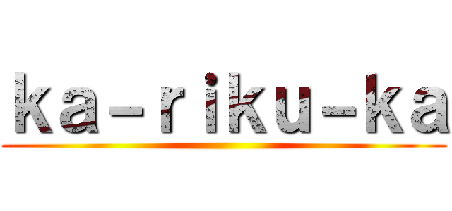 ｋａ－ｒｉｋｕ－ｋａ ()