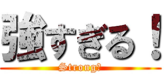 強すぎる！ (Strong！)