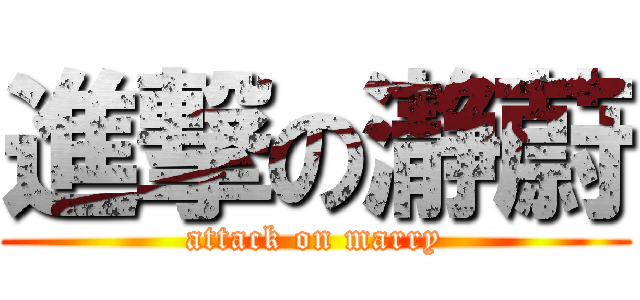 進撃の瀞蔚 (attack on marry)