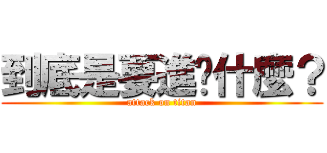 到底是要進擊什麼？ (attack on titan)