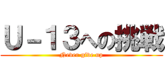 Ｕ－１３への挑戦 (Never give up)