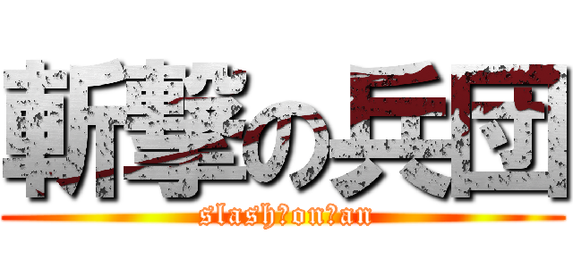 斬撃の兵団 ( slash　on　an)