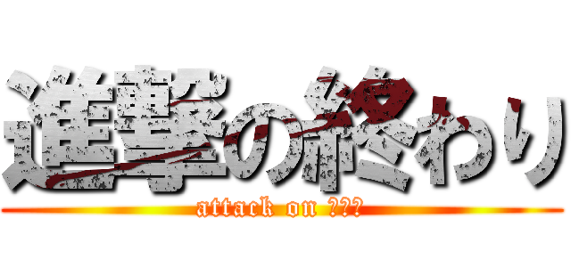 進撃の終わり (attack on ｅｎｄ)