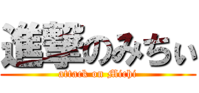 進撃のみちぃ (attack on Michi)