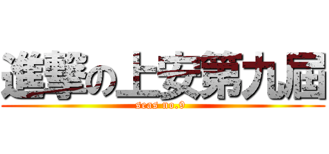 進撃の上安第九屆 (seas no.9 )