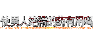 使男人绝精的药有用吗 (使男人绝精的药有用吗【电-186x2687x6963-Q278180069元-吉-药-业】我们做的是长期生意,靠的是老客户长期支持 http://sngk.net/WKh0ij
)