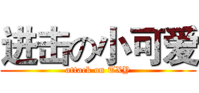 进击の小可爱 (attack on TXY)