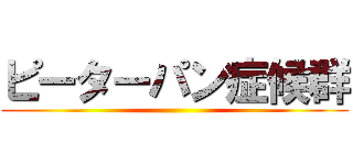 ピーターパン症候群 ()