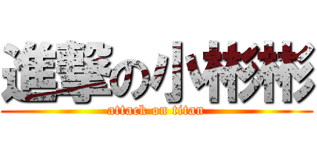 進撃の小彬彬 (attack on titan)