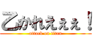 乙かれえぇぇ！ (attack on titan)