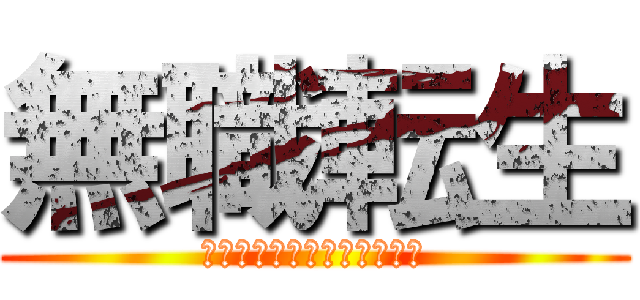 無職転生 (〜異世界行ったら本気だす〜)