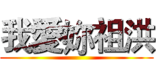 我愛妳祖洪 ()