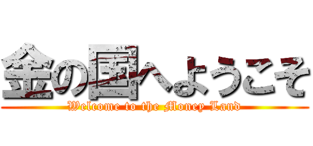 金の国へようこそ (Welcome to the Money Land)