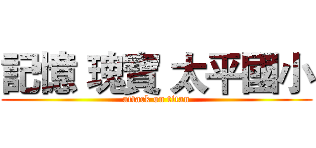 記憶 瑰寶 太平國小 (attack on titan)