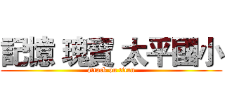 記憶 瑰寶 太平國小 (attack on titan)