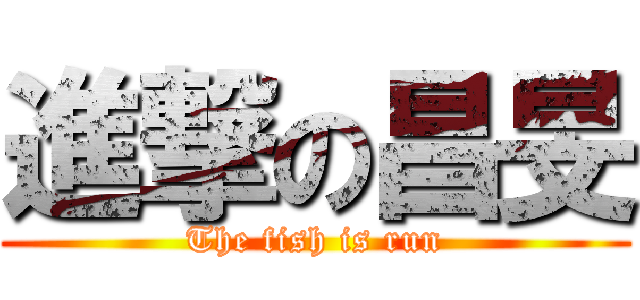 進撃の昌旻 (The fish is run)