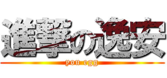 進撃の逸安 (you egg)