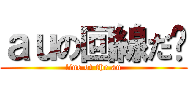ａｕの回線だ‼ (line of the au)