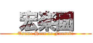   宏楽園   (Tsume Haru no Fansub!)