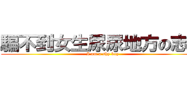 騙不到女生尿尿地方の志煜 (I am a shy boy)