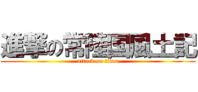 進撃の常陸国風土記 (attack on titan)