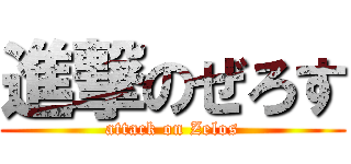 進撃のぜろす (attack on Zelos)