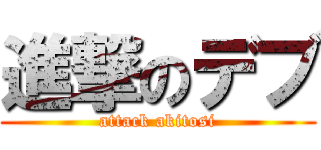 進撃のデブ (attack akitosi)