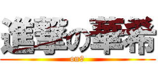 進撃の華希 (on9)