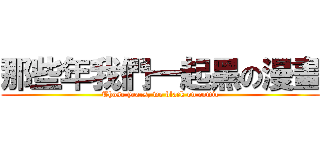 那些年我們一起黑の漫畫 (Those years, we black on comic)