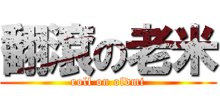 翻滾の老米 (roll on oldmi)
