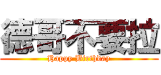 德哥不要拉 (Happy Birthday)