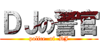 ＤＪの警官 (police  of  DJ)
