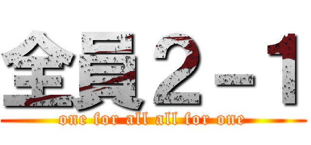 全員２－１ (one for all all for one)