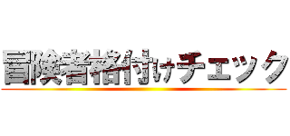 冒険者格付けチェック ()