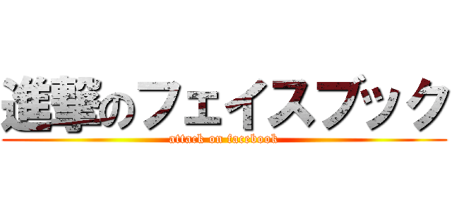進撃のフェイスブック (attack on facebook)