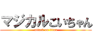 マジカルこいちゃん (attack on titan)