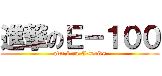 進撃のＥ－１００ (attack on E-series)