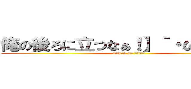 俺の後ろに立つなぁ！】｀・ω・）ノ゛ (attack on titan)