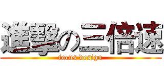 進擊の三倍速 (focus design)