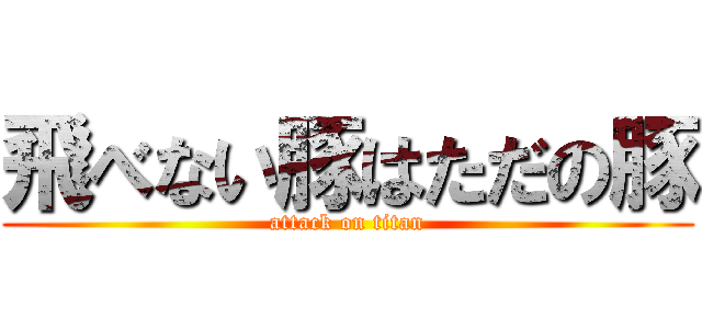 飛べない豚はただの豚 (attack on titan)