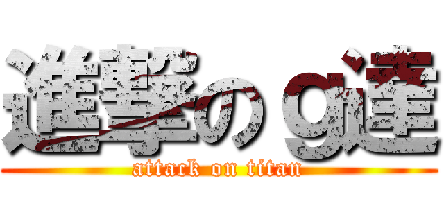 進撃のｇ達 (attack on titan)