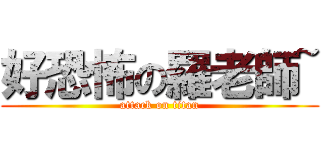 好恐怖の羅老師~ (attack on titan)